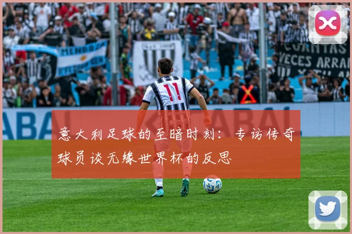 意大利足球的至暗时刻：专访传奇球员谈无缘世界杯的反思
