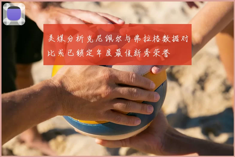 美媒分析克尼佩尔与弗拉格数据对比或已锁定年度最佳新秀荣誉