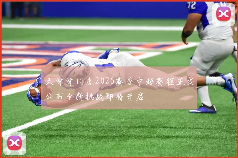 天津津门虎2026赛季中超赛程正式公布全新挑战即将开启