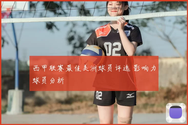 西甲联赛最佳美洲球员评选 影响力球员分析
