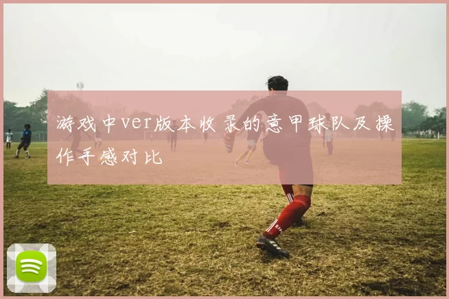 游戏中ver版本收录的意甲球队及操作手感对比