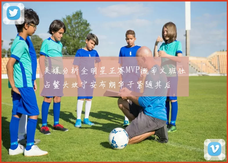 美媒分析全明星正赛MVP概率文班独占鳌头坎宁安布朗华子紧随其后