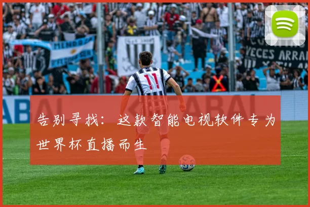 告别寻找：这款智能电视软件专为世界杯直播而生