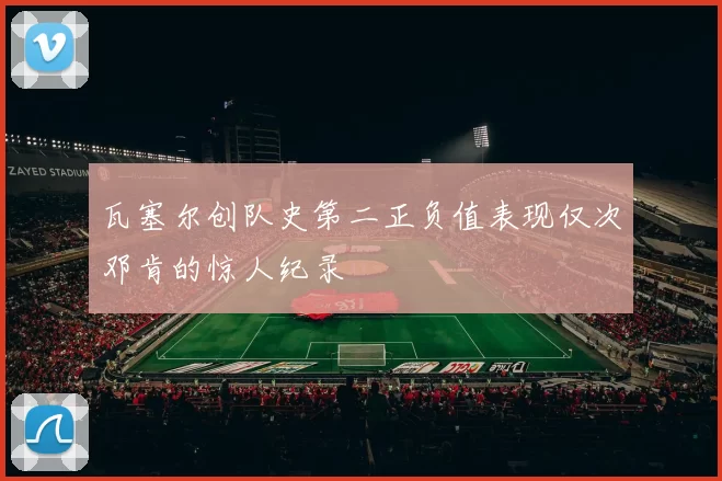 瓦塞尔创队史第二正负值表现仅次邓肯的惊人纪录