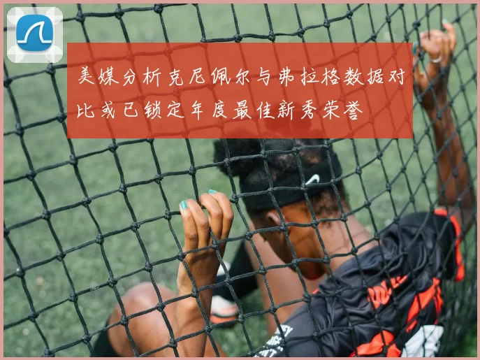 美媒分析克尼佩尔与弗拉格数据对比或已锁定年度最佳新秀荣誉