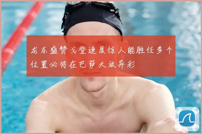 龙东盛赞戈登速度惊人能胜任多个位置必将在巴萨大放异彩