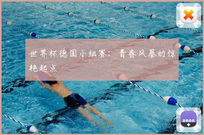 世界杯德国小组赛：青春风暴的惊艳起点
