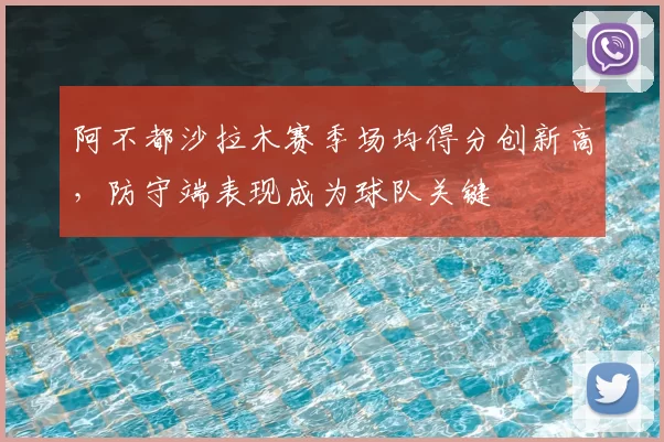 阿不都沙拉木赛季场均得分创新高，防守端表现成为球队关键