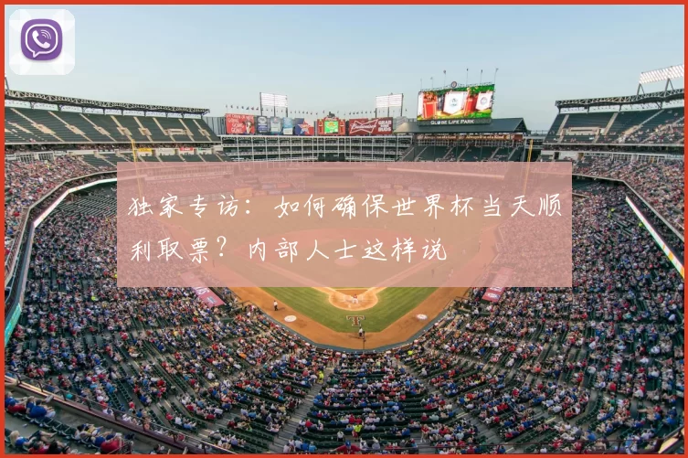 独家专访：如何确保世界杯当天顺利取票？内部人士这样说