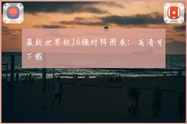 最新世界杯16强对阵图表:高清可下载