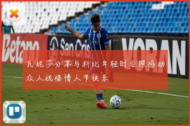 瓦妮莎分享与科比年轻时合照感动众人祝福情人节快乐