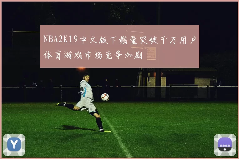 NBA2K19中文版下载量突破千万用户体育游戏市场竞争加剧