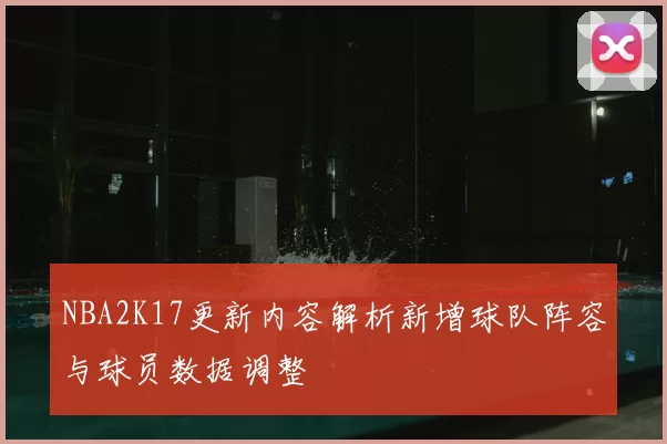 NBA2K17更新内容解析新增球队阵容与球员数据调整