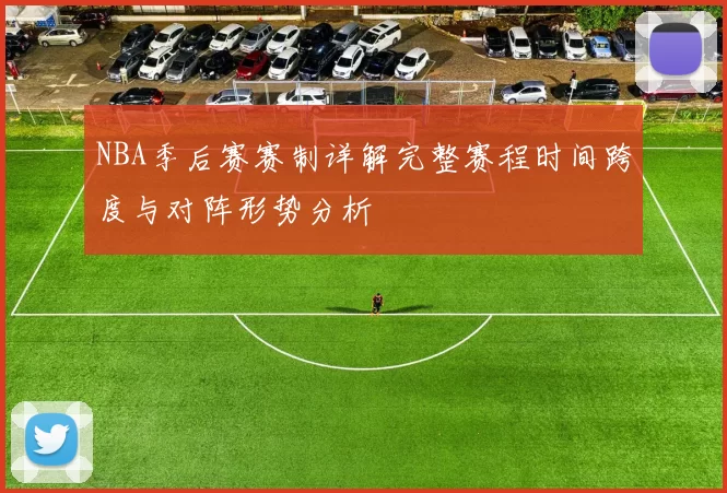 NBA季后赛赛制详解完整赛程时间跨度与对阵形势分析