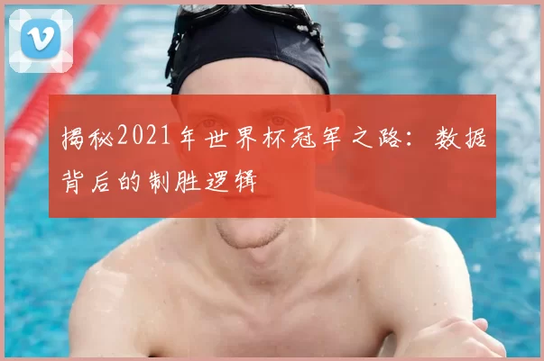 揭秘2021年世界杯冠军之路：数据背后的制胜逻辑