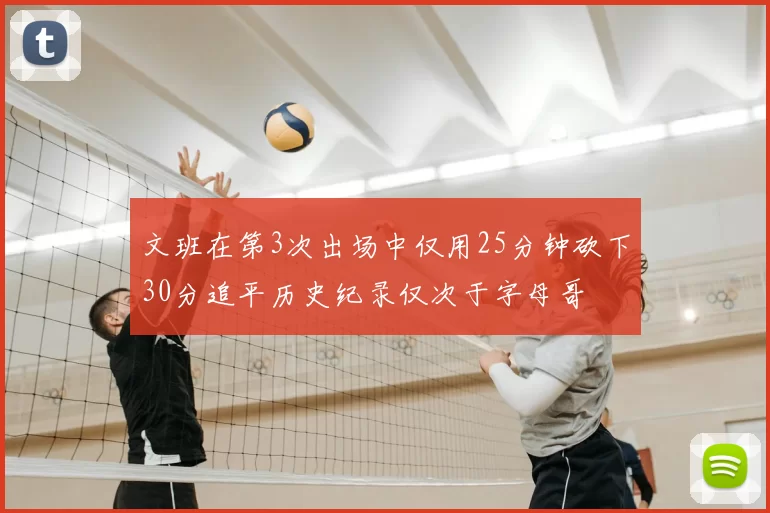 文班在第3次出场中仅用25分钟砍下30分追平历史纪录仅次于字母哥