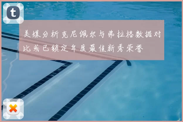 美媒分析克尼佩尔与弗拉格数据对比或已锁定年度最佳新秀荣誉