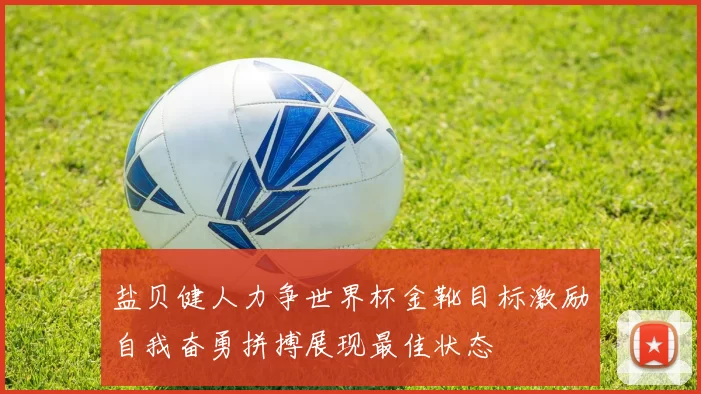 盐贝健人力争世界杯金靴目标激励自我奋勇拼搏展现最佳状态