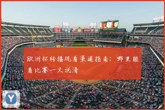 欧洲杯转播观看渠道指南:哪里能看比赛一文说清