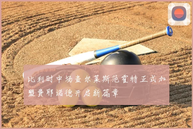 比利时中场查尔莱斯范霍特正式加盟费耶诺德开启新篇章