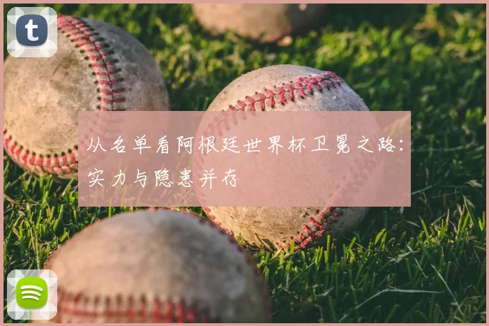从名单看阿根廷世界杯卫冕之路：实力与隐患并存