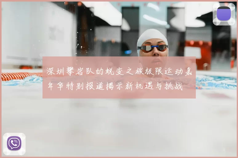 深圳攀岩队的蜕变之旅极限运动嘉年华特别报道揭示新机遇与挑战