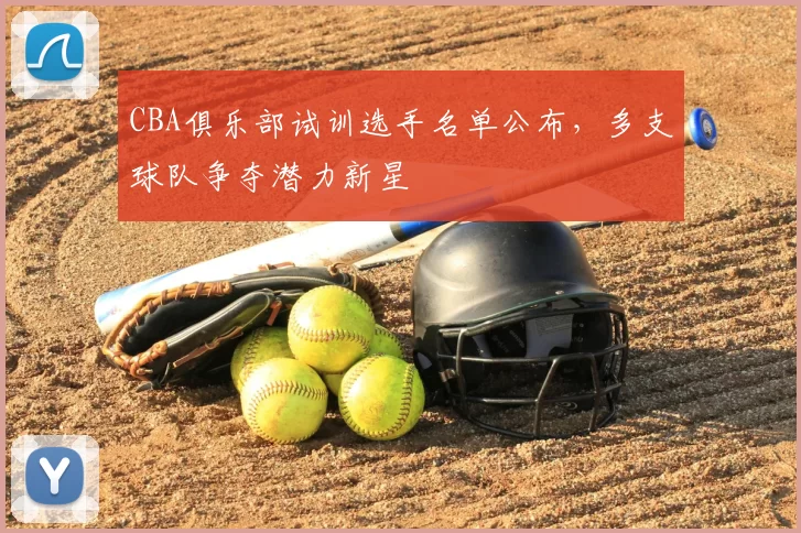 CBA俱乐部试训选手名单公布，多支球队争夺潜力新星
