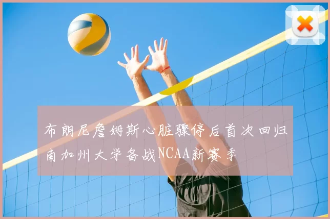 布朗尼詹姆斯心脏骤停后首次回归南加州大学备战NCAA新赛季