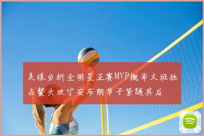 美媒分析全明星正赛MVP概率文班独占鳌头坎宁安布朗华子紧随其后
